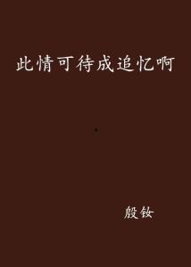 此情可待成追忆,岁月流转中的美好回忆